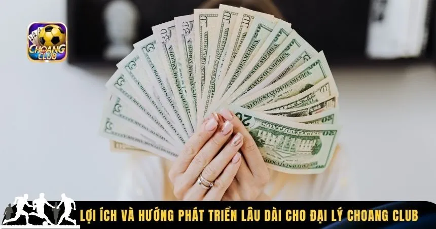 Lợi ích và hướng phát triển lâu dài cho đại lý Choang Club
