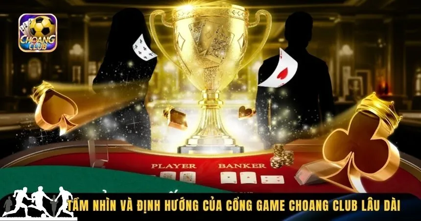 Tầm nhìn và định hướng của cổng game Choang Club lâu dài