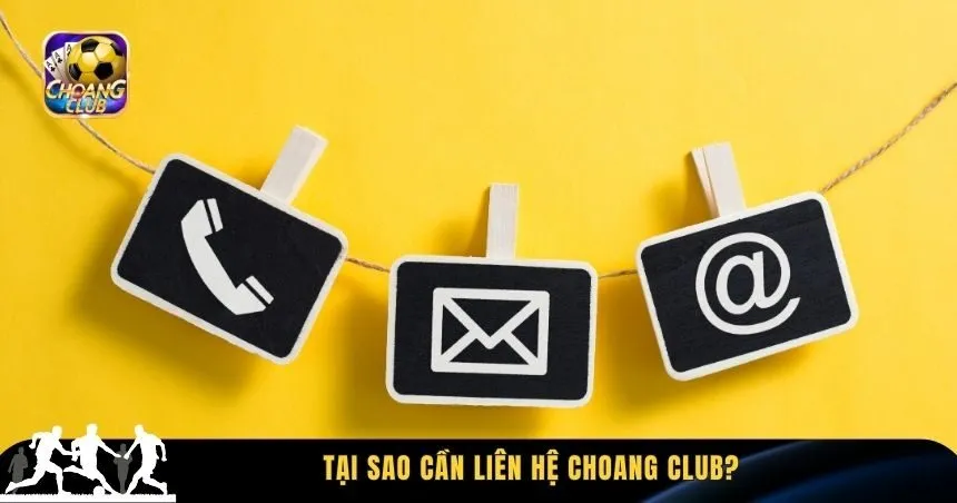 Tại sao cần liên hệ Choang Club?